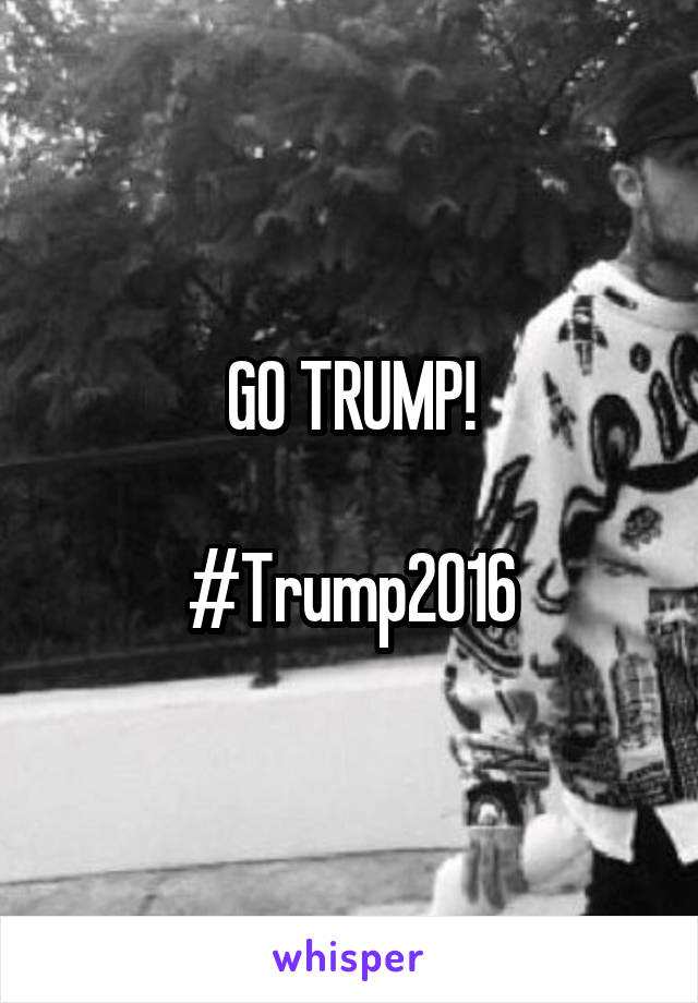 GO TRUMP!

#Trump2016