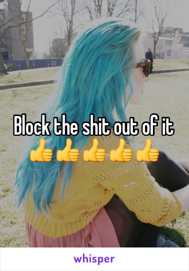 Block the shit out of it
👍👍👍👍👍