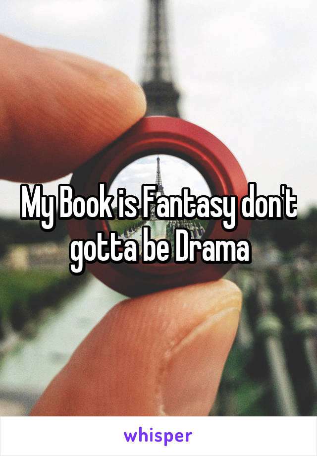 My Book is Fantasy don't gotta be Drama