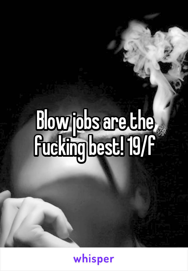 Blow jobs are the fucking best! 19/f