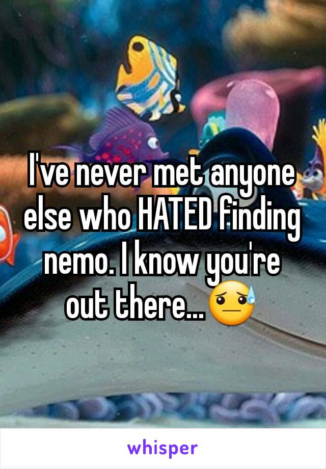 I've never met anyone else who HATED finding nemo. I know you're out there...😓