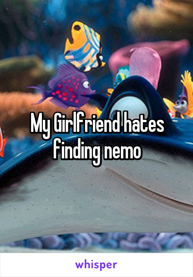 My Girlfriend hates finding nemo