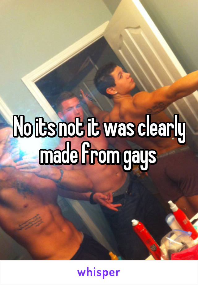 No its not it was clearly made from gays 