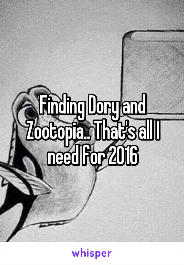 Finding Dory and Zootopia.. That's all I need for 2016