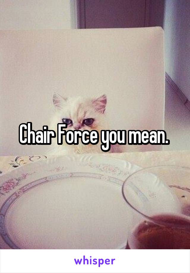 chair-force-you-mean