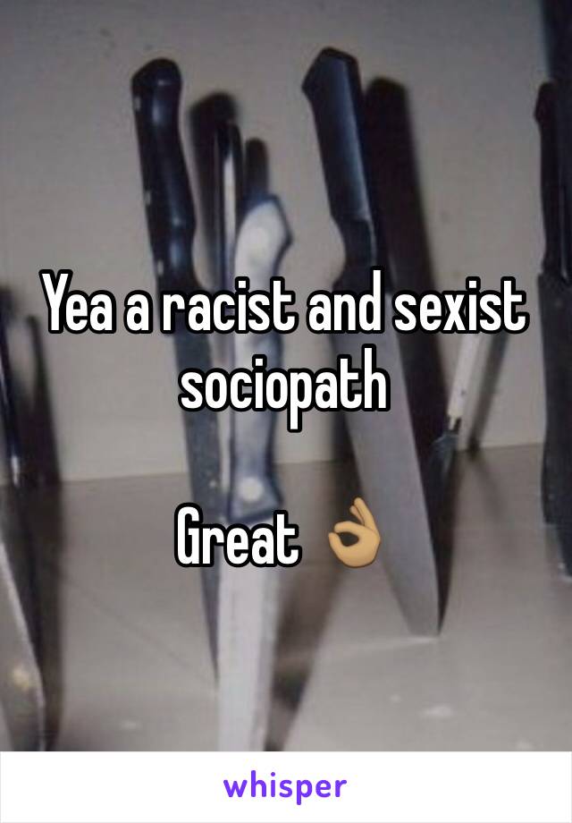 Yea a racist and sexist sociopath 

Great 👌🏽