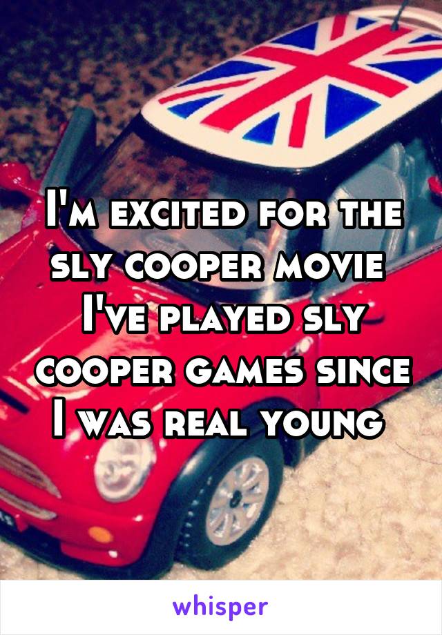 I'm excited for the sly cooper movie 
I've played sly cooper games since I was real young 