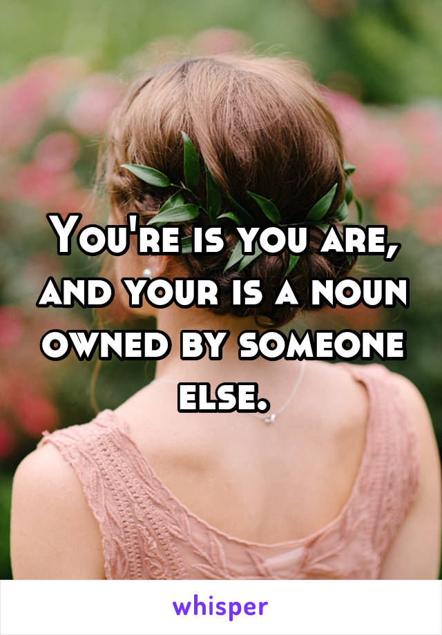 You're is you are, and your is a noun owned by someone else.