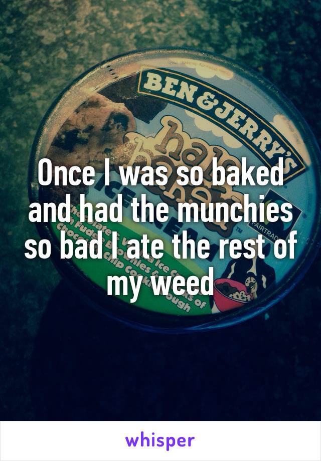Once I was so baked and had the munchies so bad I ate the rest of my weed