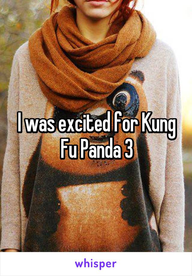 I was excited for Kung Fu Panda 3