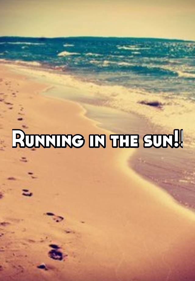 Running in the sun!!