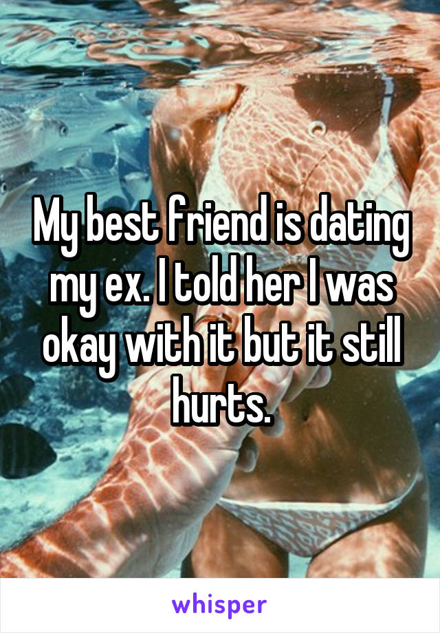 My best friend is dating my ex. I told her I was okay with it but it still hurts.