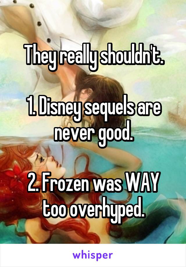 They really shouldn't.

1. Disney sequels are never good.

2. Frozen was WAY too overhyped.