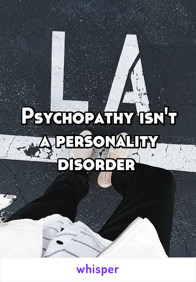 Psychopathy isn't a personality disorder 