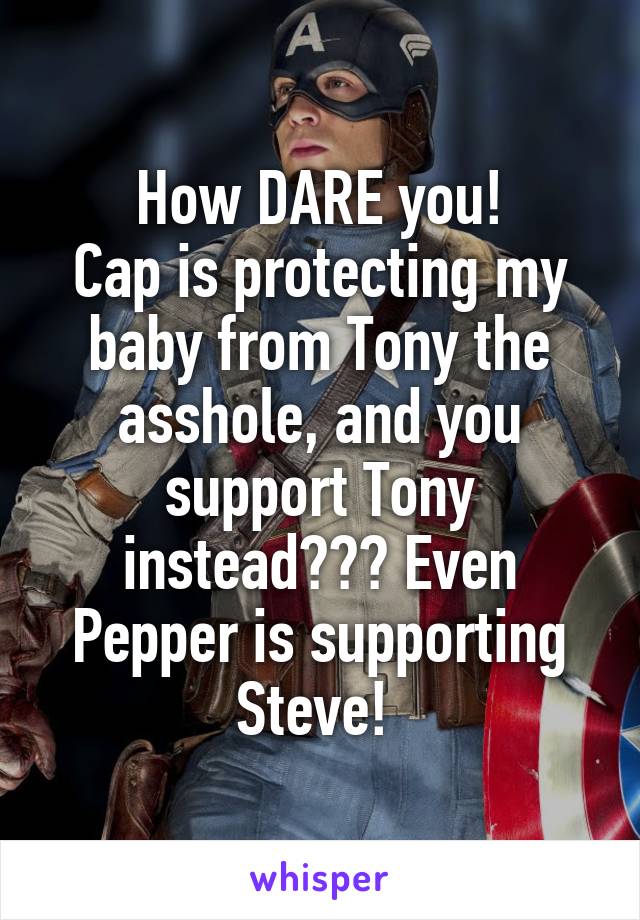 How DARE you!
Cap is protecting my baby from Tony the asshole, and you support Tony instead??? Even Pepper is supporting Steve! 