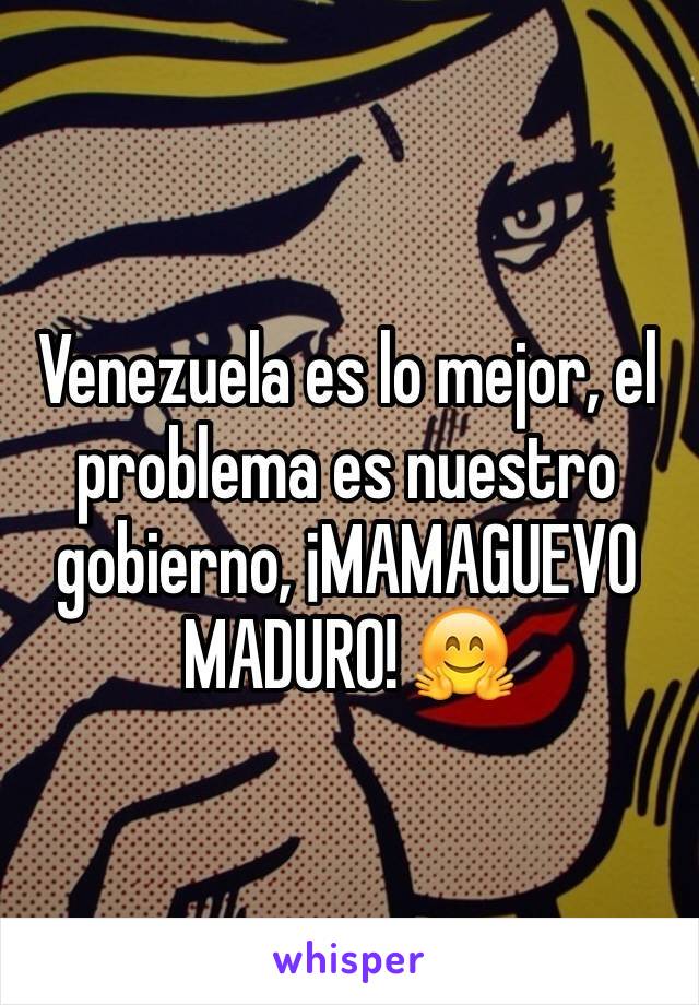 Venezuela es lo mejor, el problema es nuestro gobierno, ¡MAMAGUEVO MADURO! 🤗