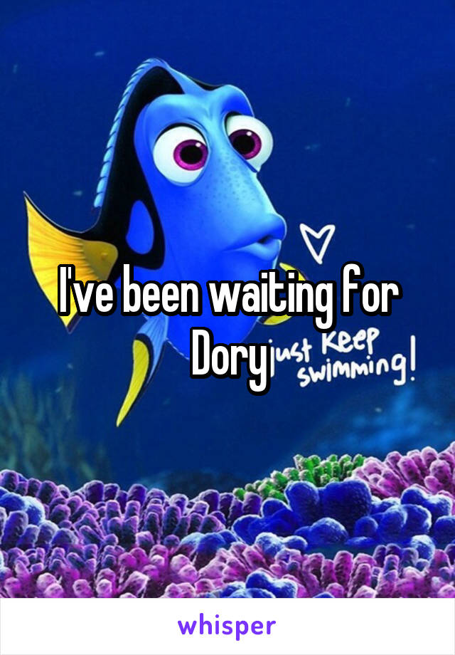 I've been waiting for Dory