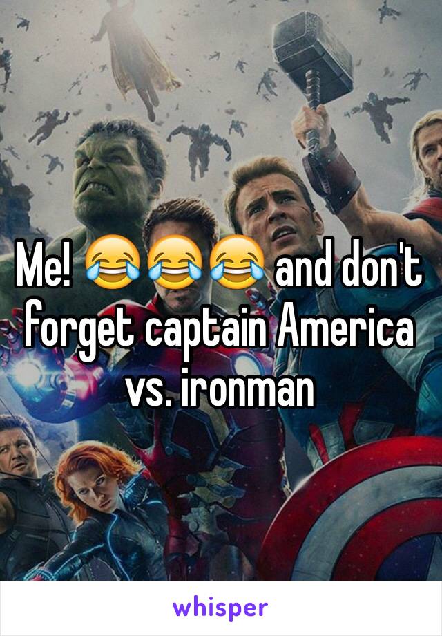 Me! 😂😂😂 and don't forget captain America vs. ironman 