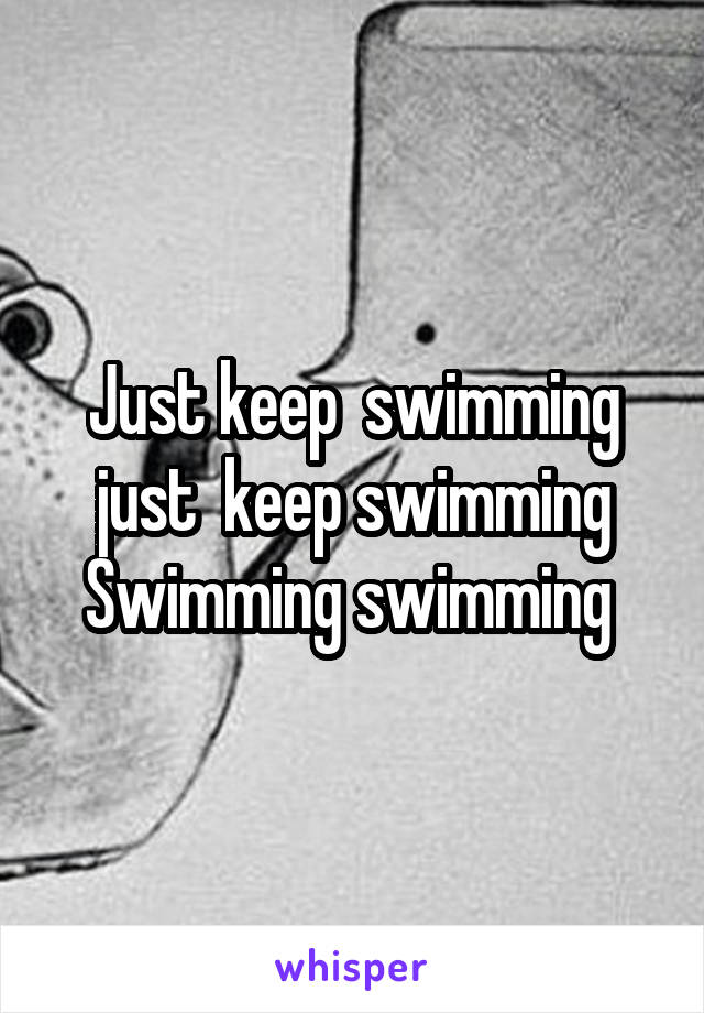 Just keep  swimming just  keep swimming
Swimming swimming 