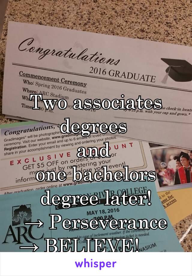 Two associates degrees 
and 
one bachelors degree later!
→ Perseverance
→ BELIEVE!      
