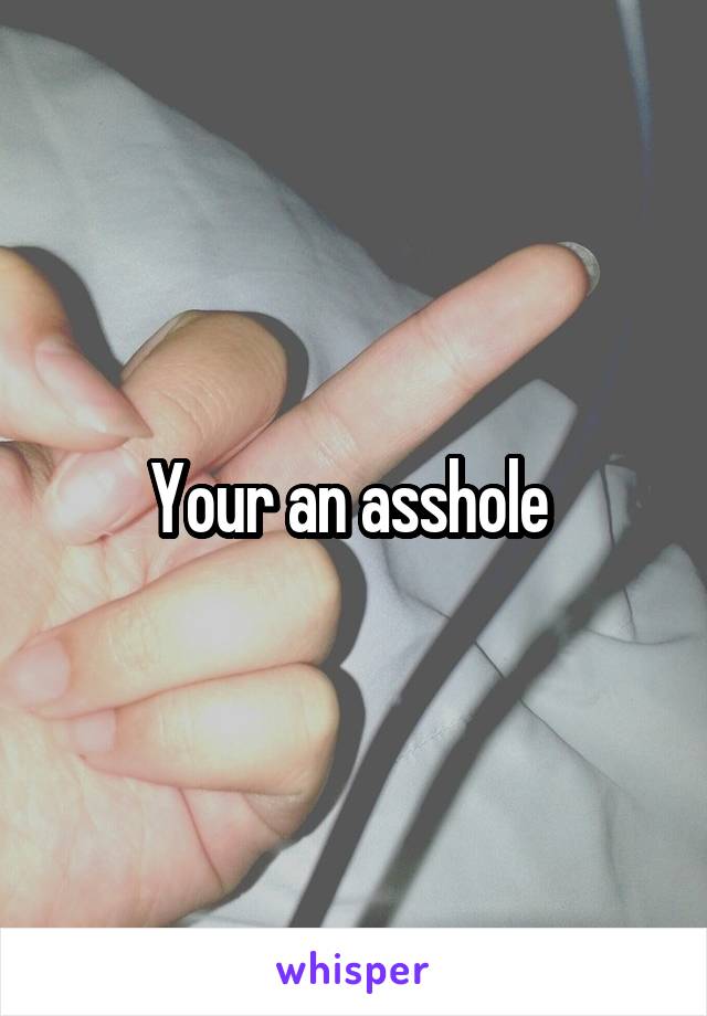 Your an asshole 