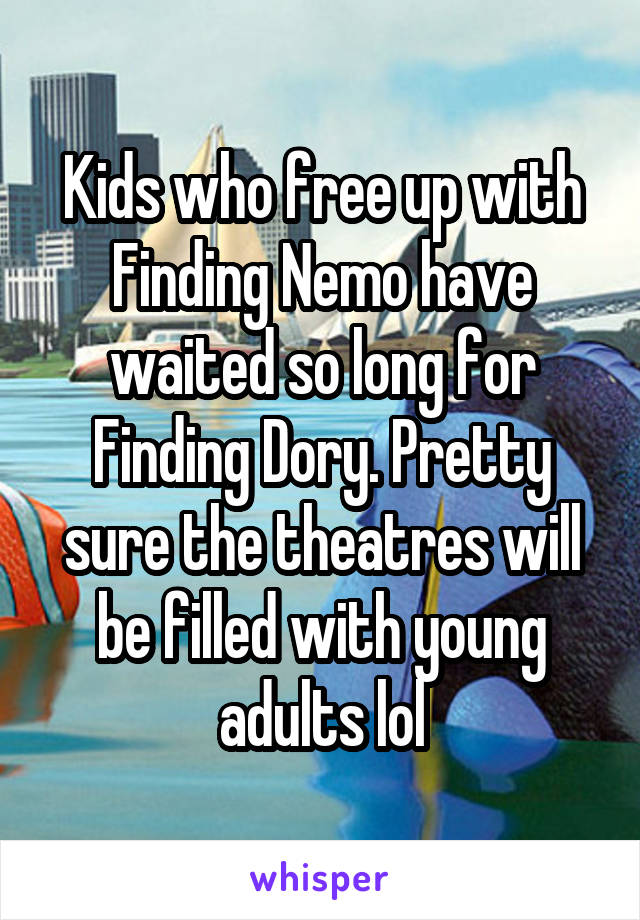 Kids who free up with Finding Nemo have waited so long for Finding Dory. Pretty sure the theatres will be filled with young adults lol