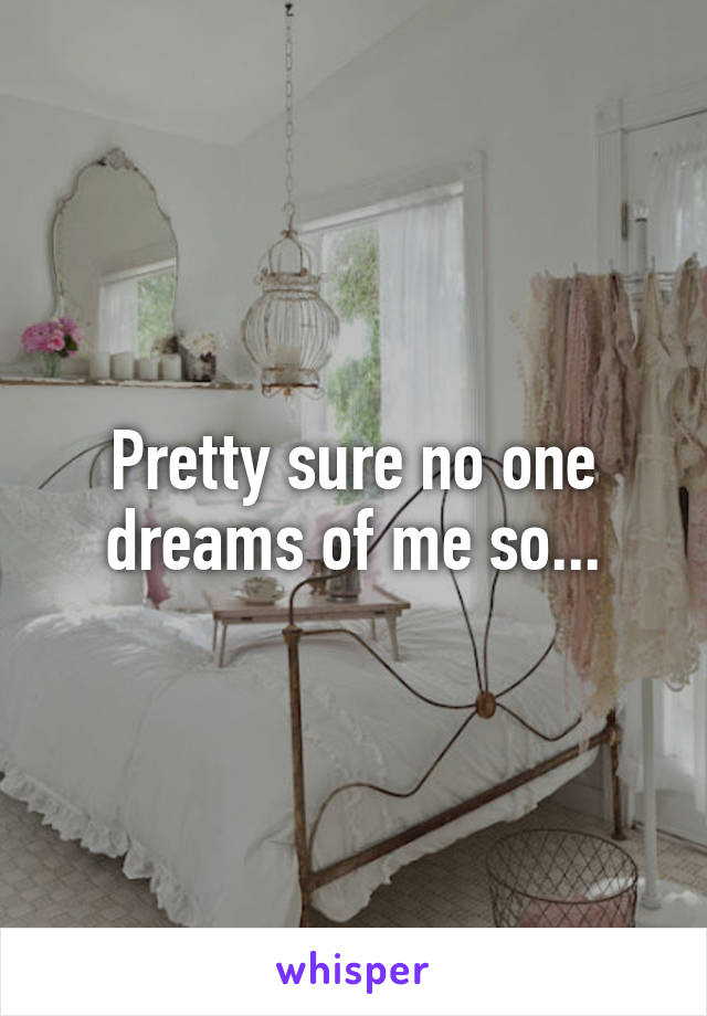 Pretty sure no one dreams of me so...