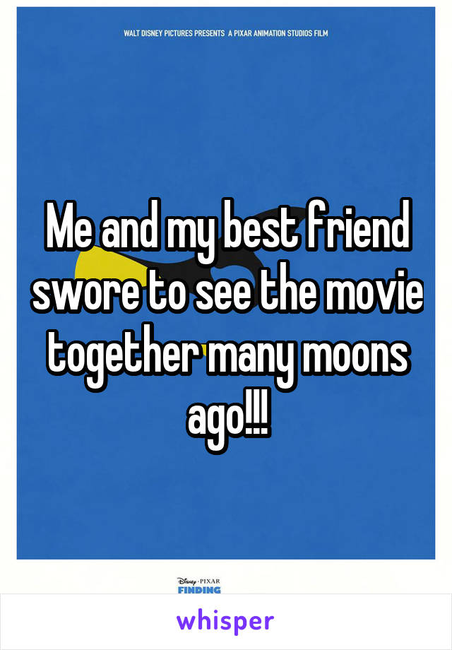 Me and my best friend swore to see the movie together many moons ago!!!