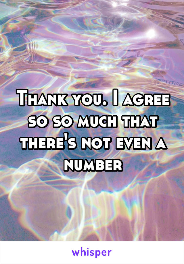 Thank you. I agree so so much that there's not even a number