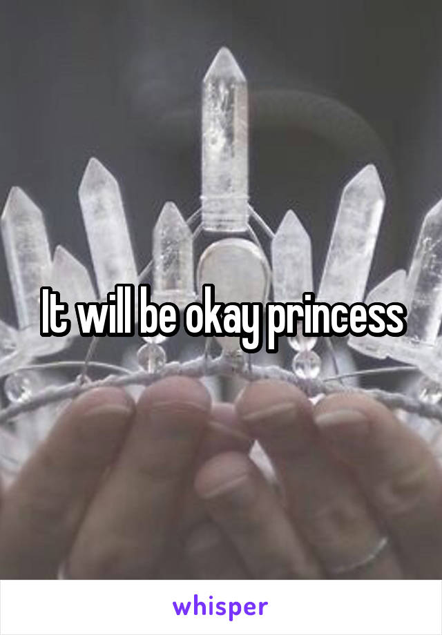 It will be okay princess