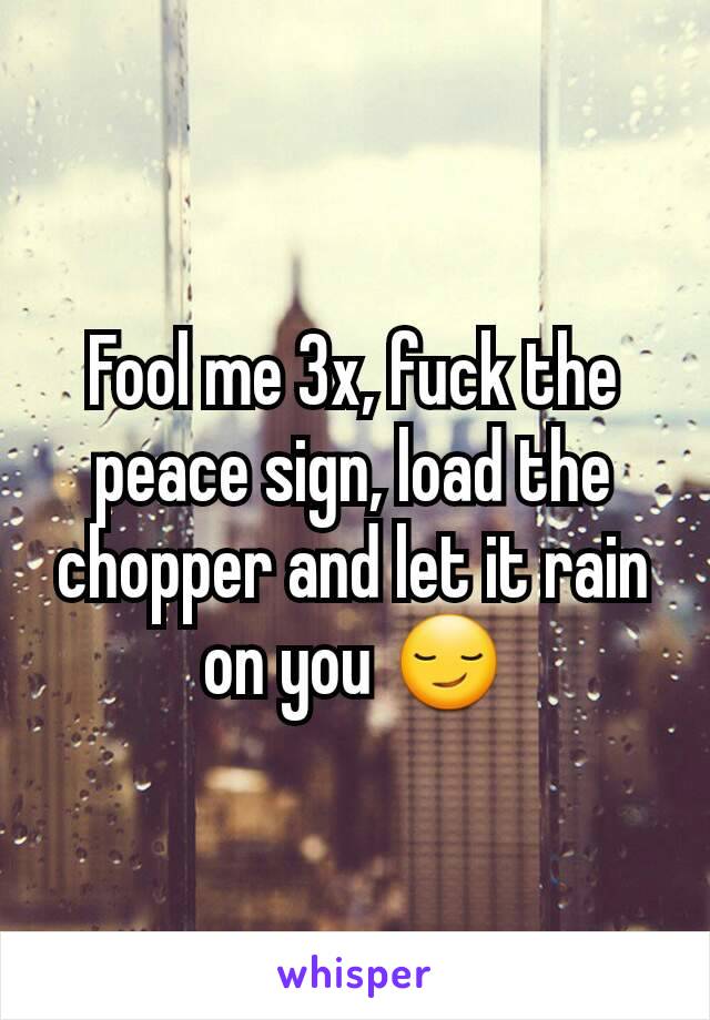 Fool me 3x, fuck the peace sign, load the chopper and let it rain on you 😏