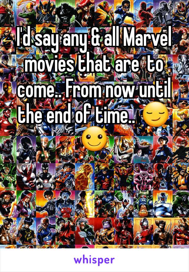 I'd say any & all Marvel  movies that are  to come.. From now until the end of time.. 😏☺