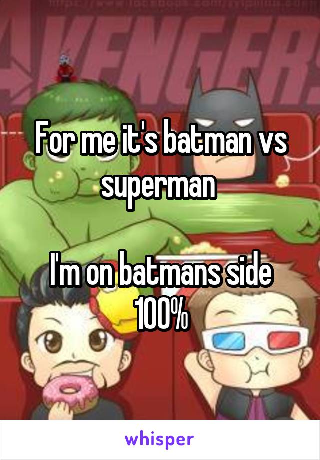For me it's batman vs superman 

I'm on batmans side 100%