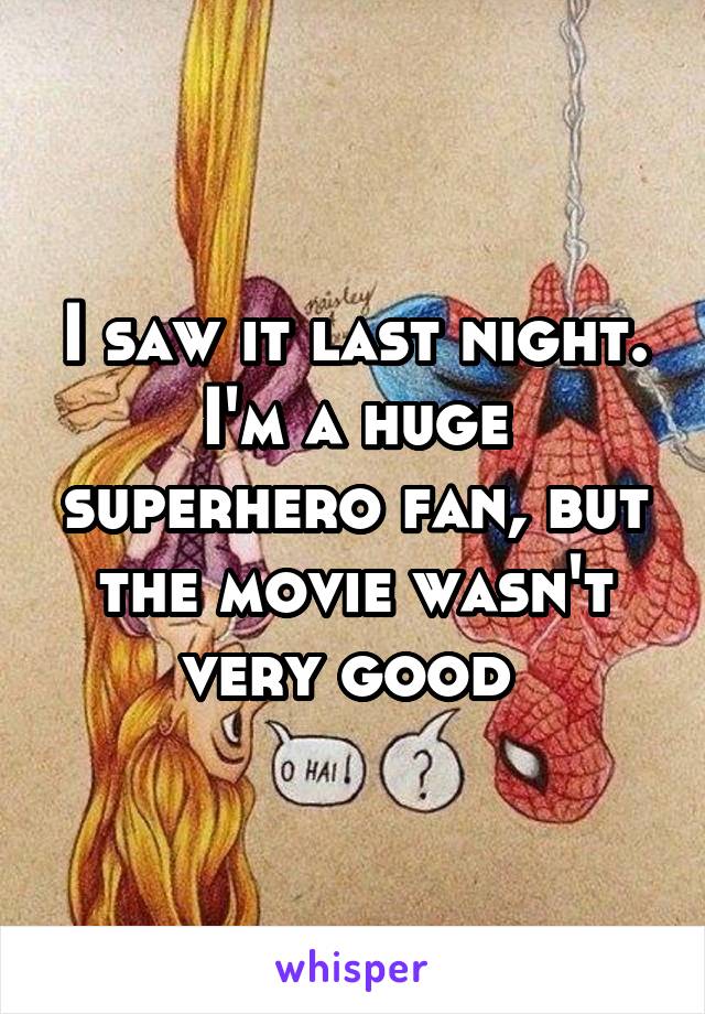 I saw it last night. I'm a huge superhero fan, but the movie wasn't very good 