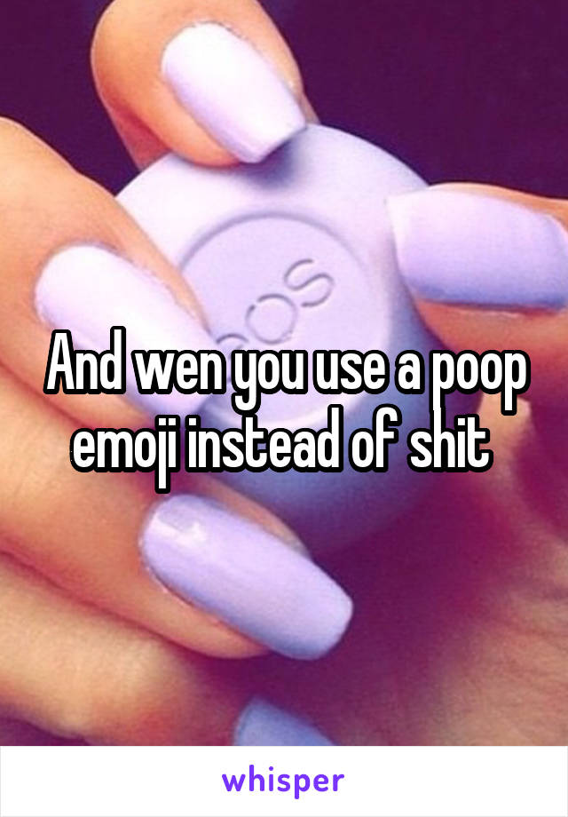 And wen you use a poop emoji instead of shit 