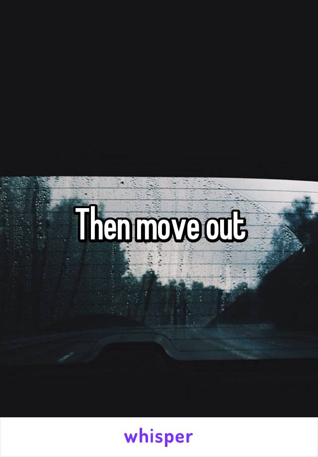 Then move out