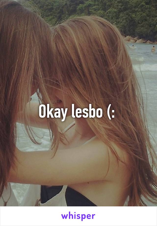 Okay lesbo (: 