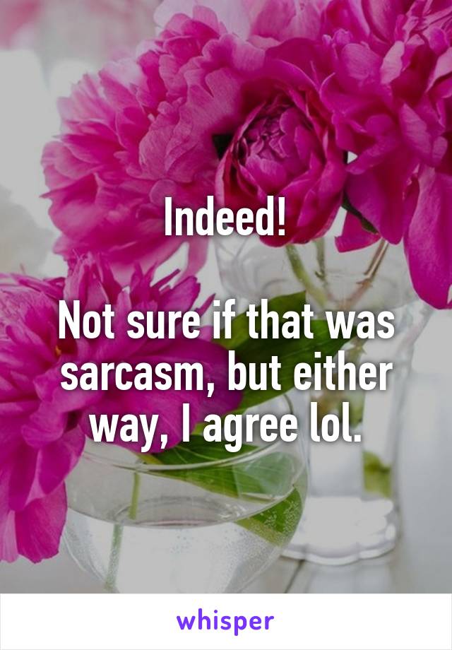 Indeed!

Not sure if that was sarcasm, but either way, I agree lol.