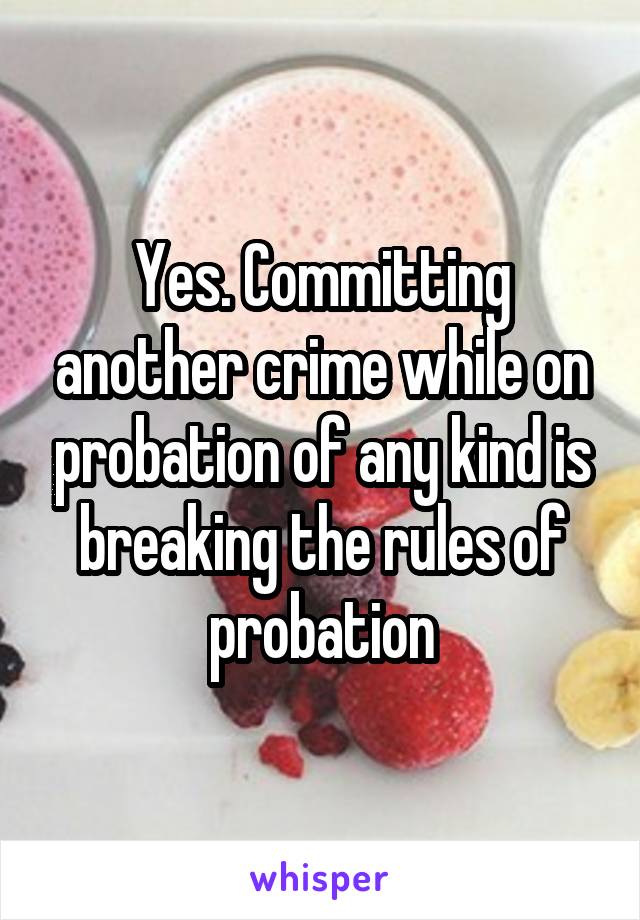 Yes. Committing another crime while on probation of any kind is breaking the rules of probation