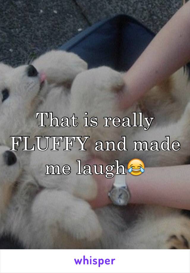 That is really FLUFFY and made me laugh😂