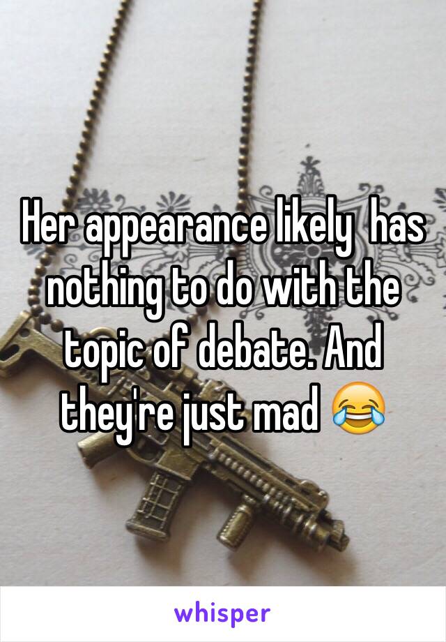 Her appearance likely  has nothing to do with the topic of debate. And they're just mad 😂