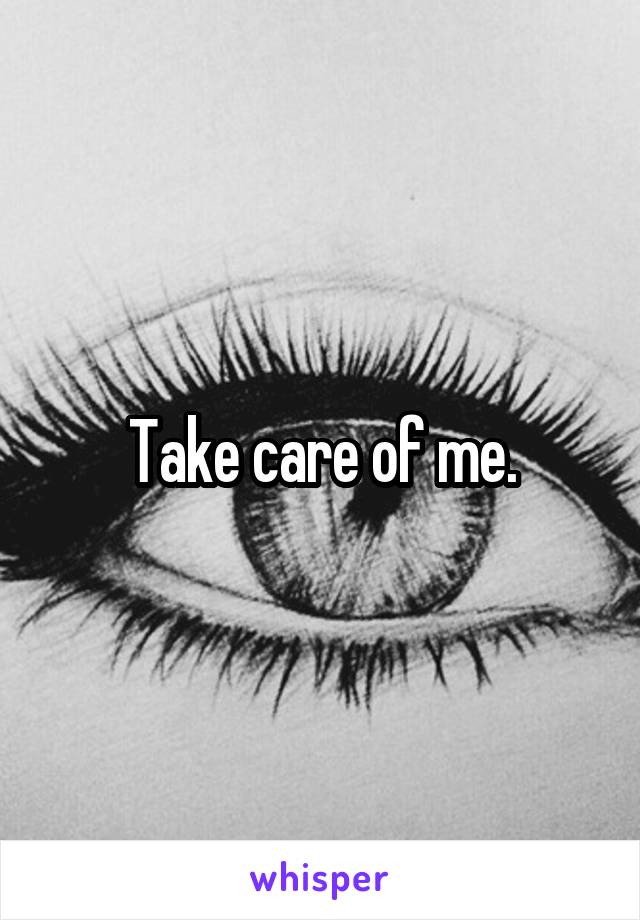 Take care of me.