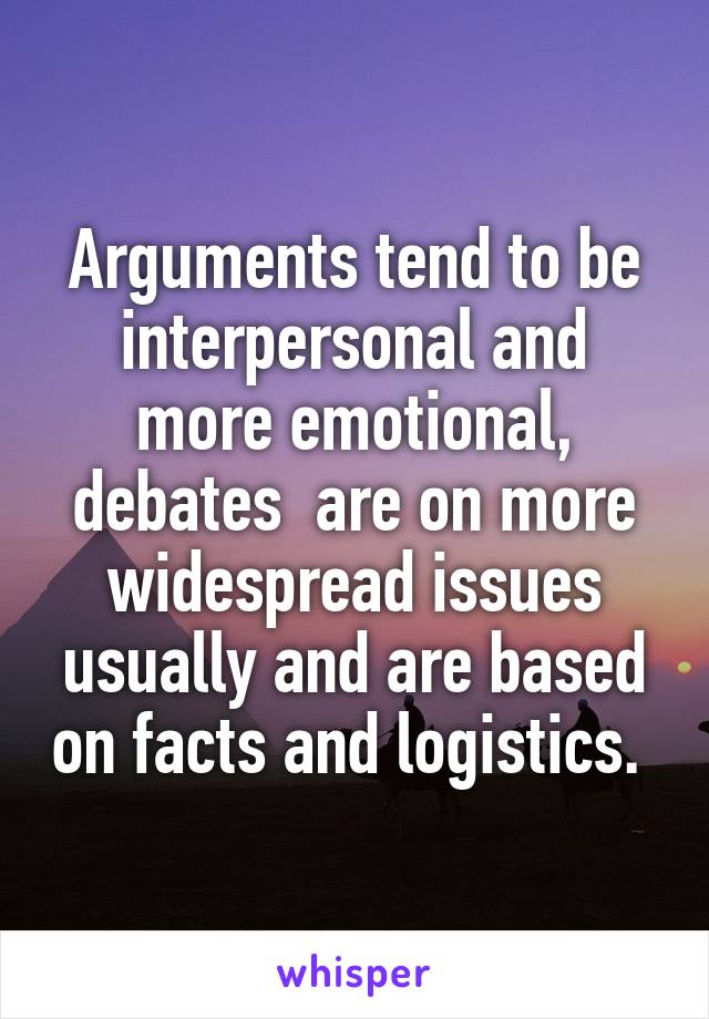 Arguments tend to be interpersonal and more emotional, debates  are on more widespread issues usually and are based on facts and logistics. 