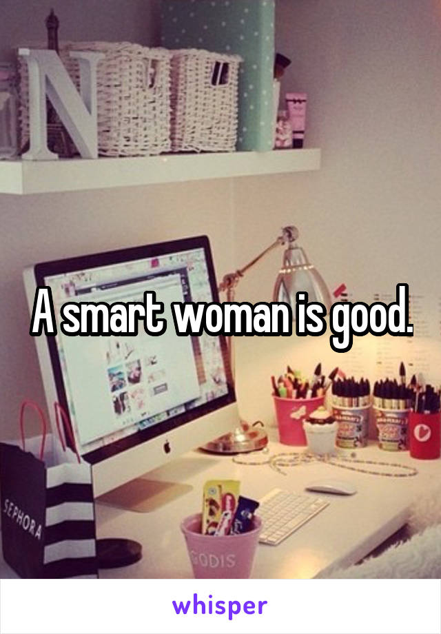 A smart woman is good.