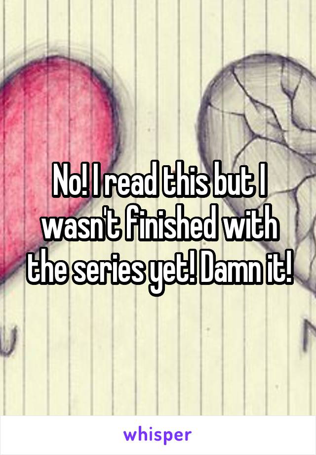 No! I read this but I wasn't finished with the series yet! Damn it!