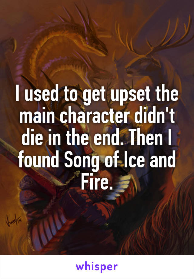 I used to get upset the main character didn't die in the end. Then I found Song of Ice and Fire.