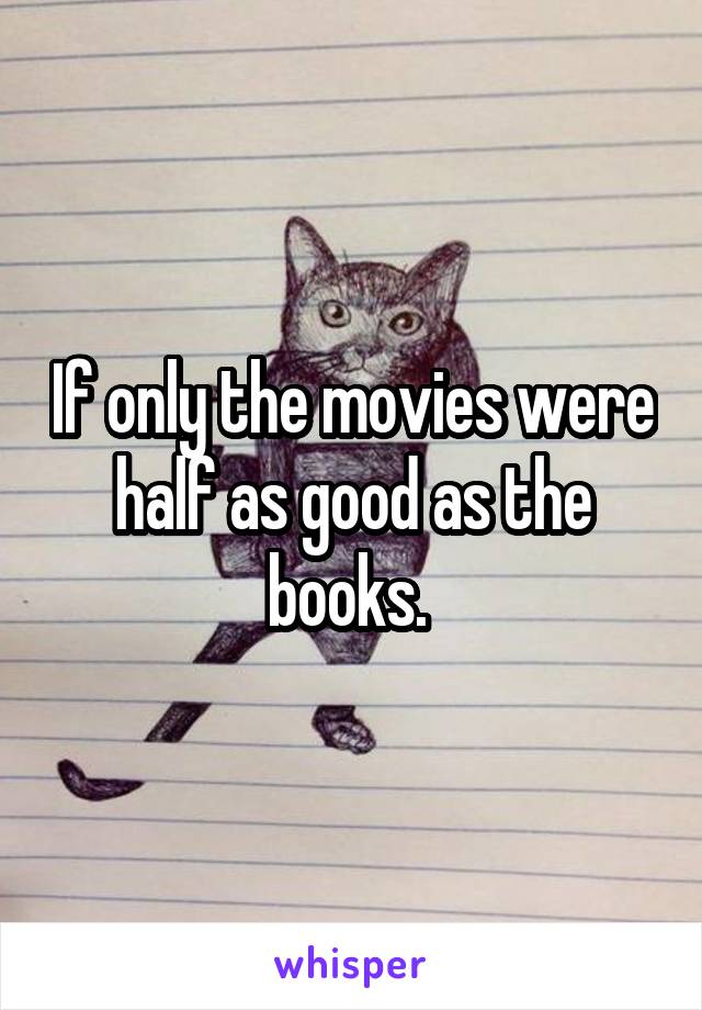 If only the movies were half as good as the books. 