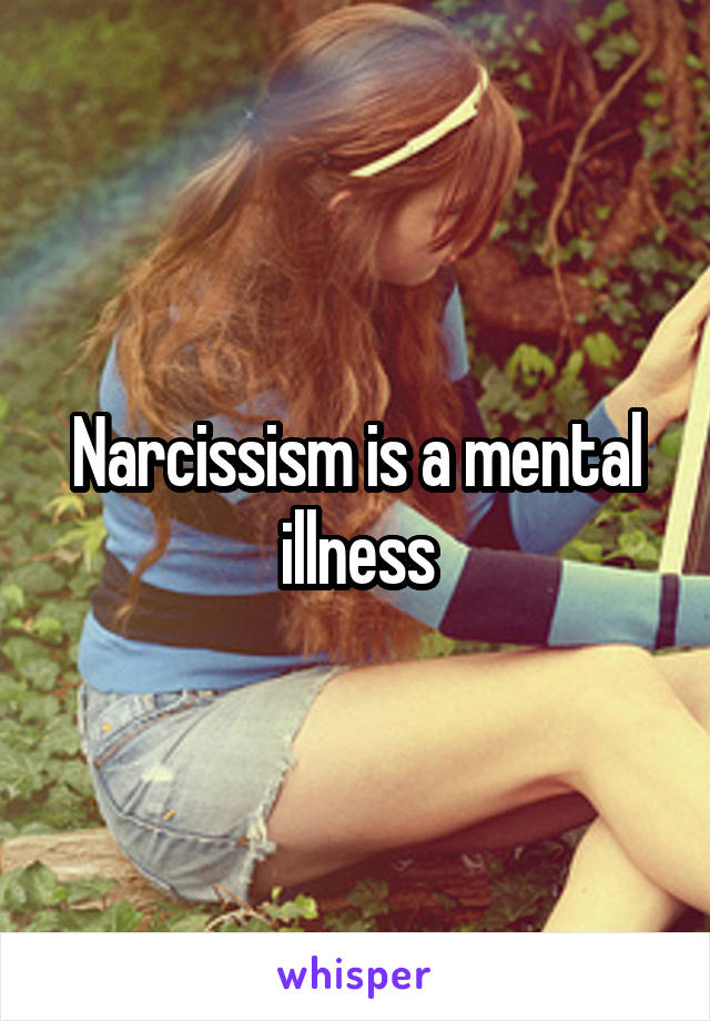 Narcissism is a mental illness