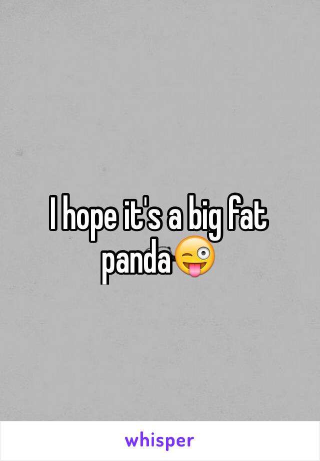 I hope it's a big fat panda😜