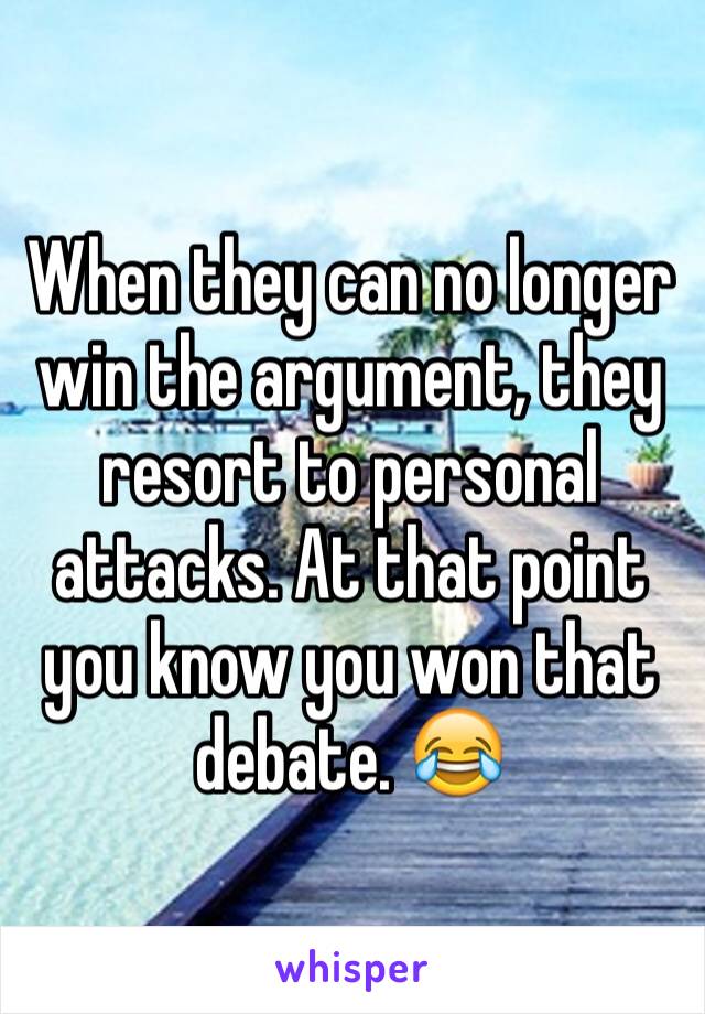 When they can no longer win the argument, they resort to personal attacks. At that point you know you won that debate. 😂